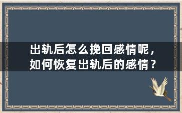 出轨后怎么挽回感情呢，如何恢复出轨后的感情？