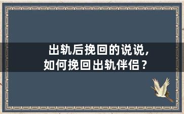 出轨后挽回的说说,如何挽回出轨伴侣？