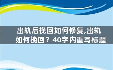 出轨后挽回如何修复,出轨如何挽回？40字内重写标题