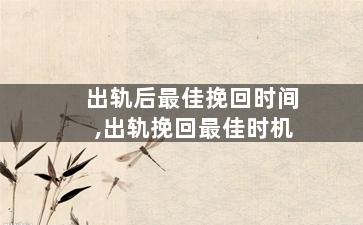 出轨后最佳挽回时间,出轨挽回最佳时机