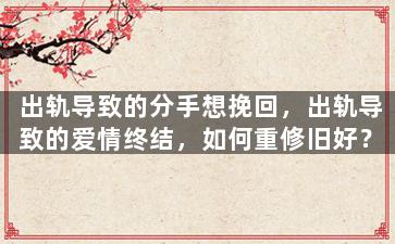出轨导致的分手想挽回，出轨导致的爱情终结，如何重修旧好？