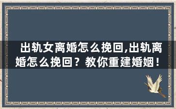 出轨女离婚怎么挽回,出轨离婚怎么挽回？教你重建婚姻！