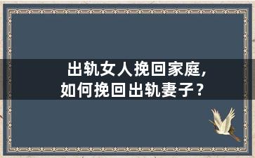 出轨女人挽回家庭,如何挽回出轨妻子？
