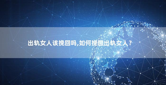 出轨女人该挽回吗,如何挽回出轨女人？