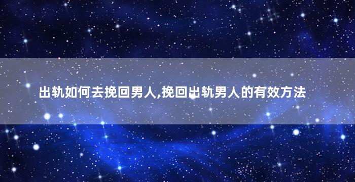出轨如何去挽回男人,挽回出轨男人的有效方法