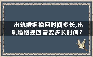 出轨婚姻挽回时间多长,出轨婚姻挽回需要多长时间？
