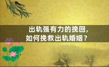 出轨强有力的挽回,如何挽救出轨婚姻？