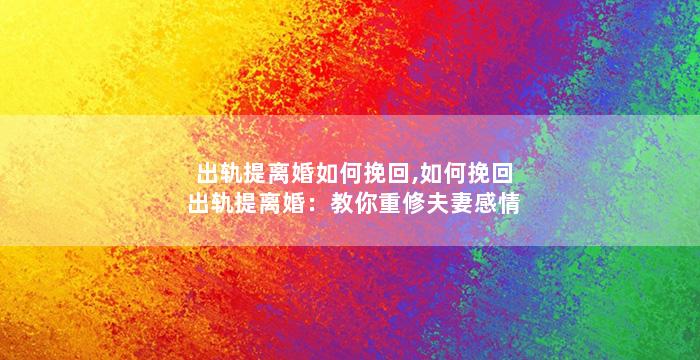 出轨提离婚如何挽回,如何挽回出轨提离婚：教你重修夫妻感情