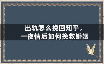 出轨怎么挽回知乎，一夜情后如何挽救婚姻