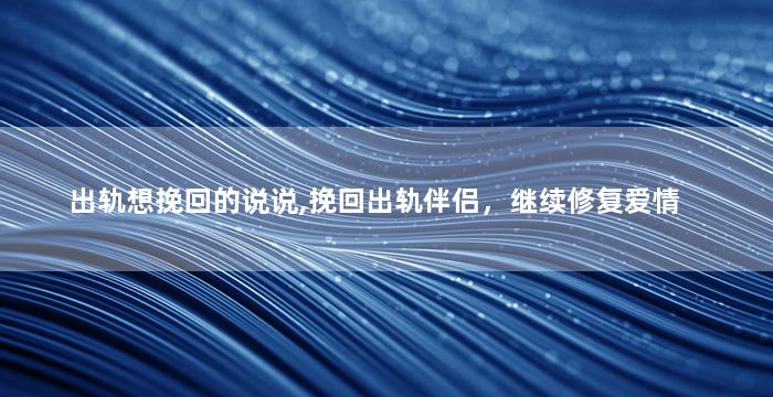 出轨想挽回的说说,挽回出轨伴侣，继续修复爱情