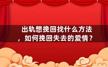 出轨想挽回找什么方法，如何挽回失去的爱情？