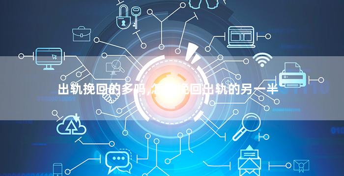 出轨挽回的多吗,怎样挽回出轨的另一半