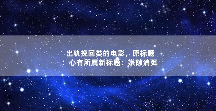 出轨挽回类的电影，原标题：心有所属新标题：嫌隙消弭