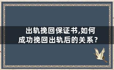 出轨挽回保证书,如何成功挽回出轨后的关系？