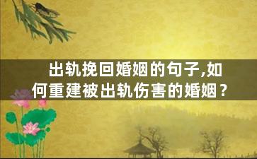 出轨挽回婚姻的句子,如何重建被出轨伤害的婚姻？
