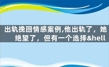 出轨挽回情感案例,他出轨了，她绝望了，但有一个选择…