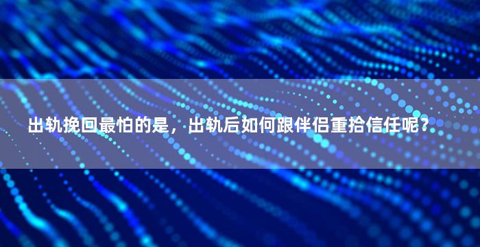 出轨挽回最怕的是，出轨后如何跟伴侣重拾信任呢？