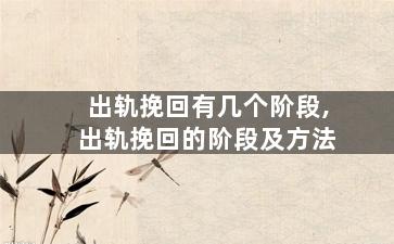 出轨挽回有几个阶段,出轨挽回的阶段及方法