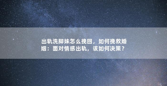 出轨洗脚妹怎么挽回，如何挽救婚姻：面对情感出轨，该如何决策？