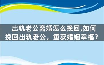 出轨老公离婚怎么挽回,如何挽回出轨老公，重获婚姻幸福？