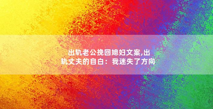 出轨老公挽回媳妇文案,出轨丈夫的自白：我迷失了方向