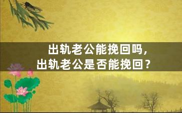 出轨老公能挽回吗,出轨老公是否能挽回？