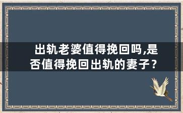出轨老婆值得挽回吗,是否值得挽回出轨的妻子？