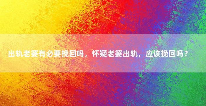 出轨老婆有必要挽回吗，怀疑老婆出轨，应该挽回吗？