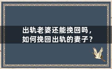 出轨老婆还能挽回吗，如何挽回出轨的妻子？