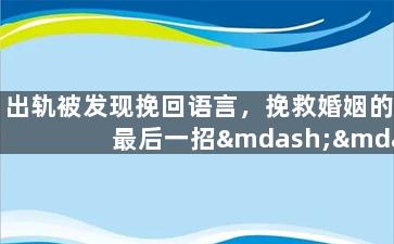 出轨被发现挽回语言，挽救婚姻的最后一招——出轨揭秘