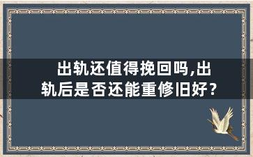 出轨还值得挽回吗,出轨后是否还能重修旧好？