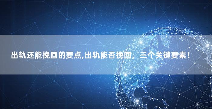 出轨还能挽回的要点,出轨能否挽回，三个关键要素！