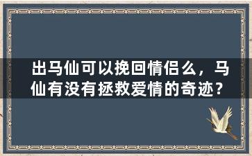 出马仙可以挽回情侣么，马仙有没有拯救爱情的奇迹？