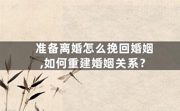 准备离婚怎么挽回婚姻,如何重建婚姻关系？