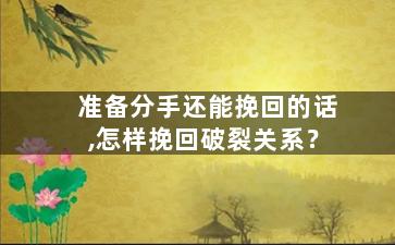 准备分手还能挽回的话,怎样挽回破裂关系？