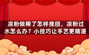 凉粉做稀了怎样挽回，凉粉过水怎么办？小技巧让手艺更精湛