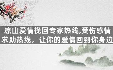 凉山爱情挽回专家热线,受伤感情求助热线，让你的爱情回到你身边！