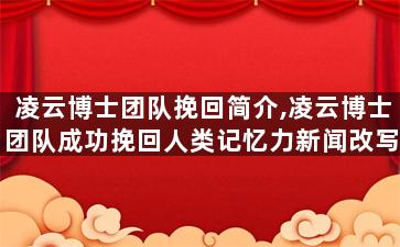凌云博士团队挽回简介,凌云博士团队成功挽回人类记忆力新闻改写