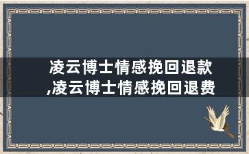 凌云博士情感挽回退款,凌云博士情感挽回退费
