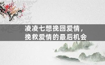 凌凌七想挽回爱情，挽救爱情的最后机会