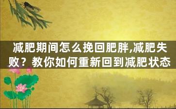 减肥期间怎么挽回肥胖,减肥失败？教你如何重新回到减肥状态