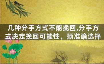 几种分手方式不能挽回,分手方式决定挽回可能性，须准确选择