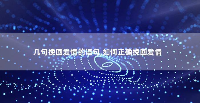 几句挽回爱情的语句,如何正确挽回爱情
