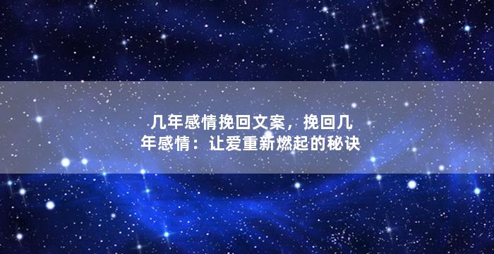 几年感情挽回文案，挽回几年感情：让爱重新燃起的秘诀
