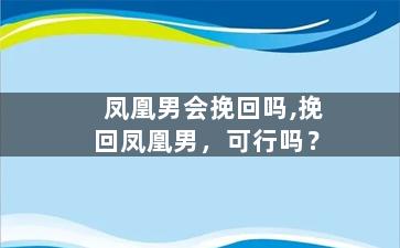 凤凰男会挽回吗,挽回凤凰男，可行吗？