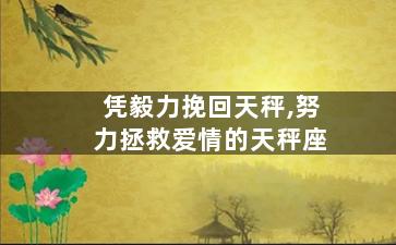 凭毅力挽回天秤,努力拯救爱情的天秤座