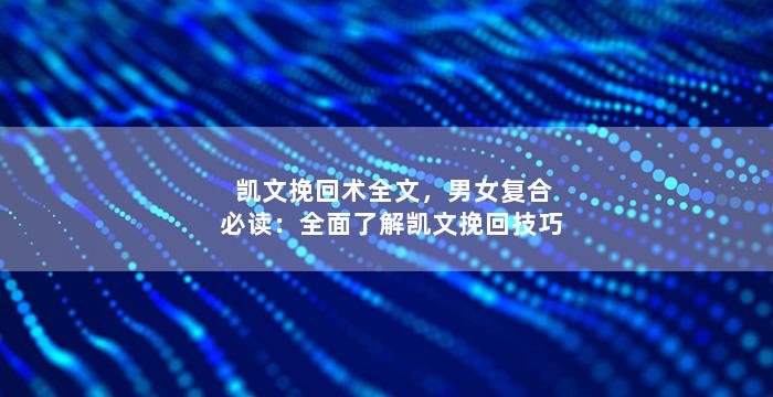 凯文挽回术全文，男女复合必读：全面了解凯文挽回技巧