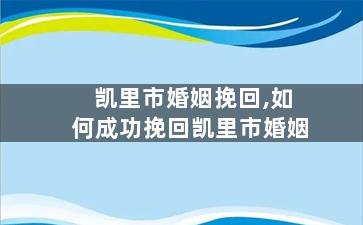 凯里市婚姻挽回,如何成功挽回凯里市婚姻