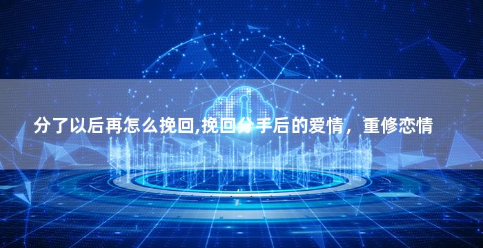 分了以后再怎么挽回,挽回分手后的爱情，重修恋情
