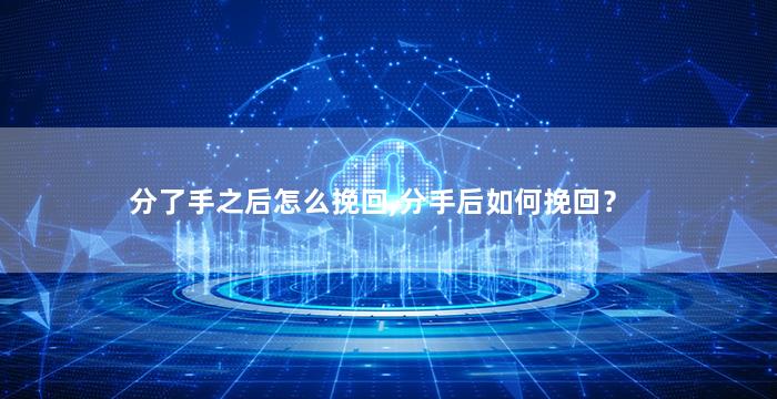 分了手之后怎么挽回,分手后如何挽回？